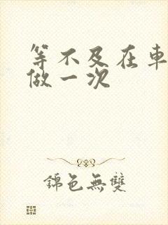 等不及在车里先做一次封面