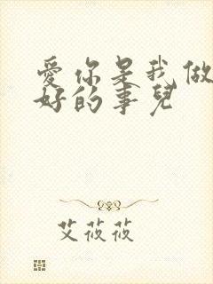 爱你是我做过最好的事儿