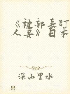 《被部长盯上的人妻》日本