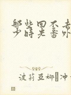 那些回不去的年少时光番外篇在线观看