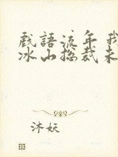 戏语流年 我的冰山总裁未婚妻