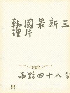 韩国最新三级伦理片