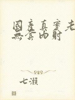 国产真实老熟女无套内射