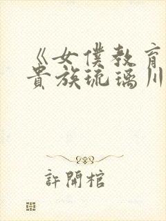 《女仆教育没落贵族琉璃川》