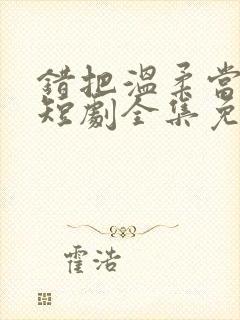 错把温柔当情深短剧全集免费观看封面