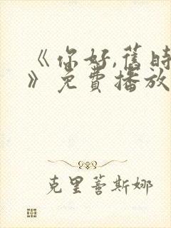 《你好,旧时光》免费播放