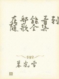 在哪能看到一笑随歌全集