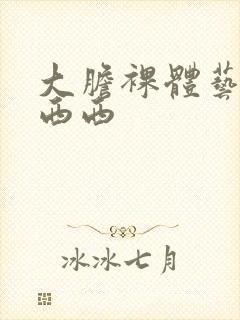 大胆裸体艺术照西西