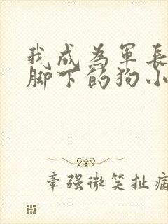 我成为军长爸爸脚下的狗小说