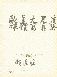 欧美大尺度大胆裸体写真集