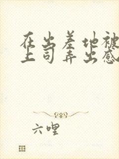 在出差地被变态上司弄出感觉的电影封面