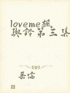 loveme枫与铃第三集