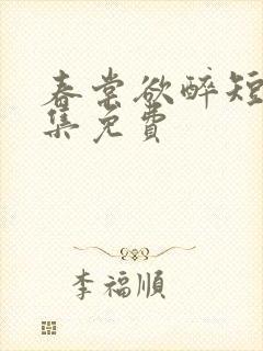 春棠欲醉短剧全集免费