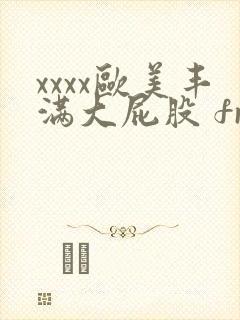 xxxx欧美丰满大屁股 free