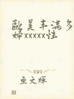 欧美丰满多毛熟妇xxxxx性