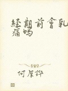 经期前会乳房胀痛吗