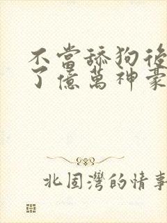 不当舔狗后我成了亿万神豪.