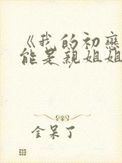 《我的初恋不可能是亲姐姐》动漫