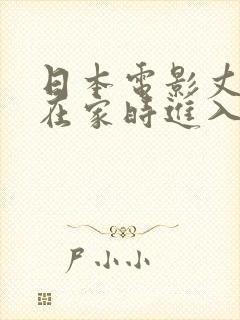 日本电影丈夫不在家时进入我里面