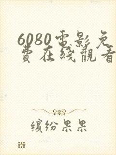 6080电影免费在线观看高清完整版