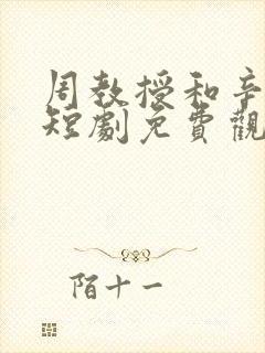 周教授和辛知遥短剧免费观看