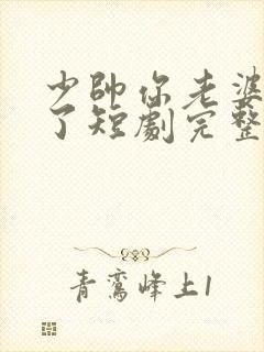 少帅你老婆又跑了短剧完整版