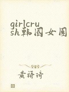 girlcrush韩国女团全部舞蹈视频