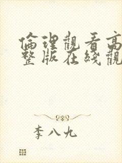 伦理观看高清完整版在线观看