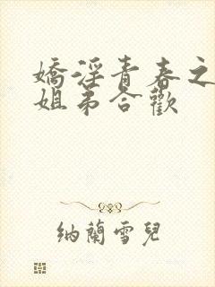 娇淫青春之放纵姐弟合欢