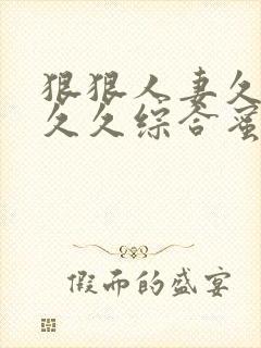 狠狠人妻久久久久久综合蜜桃3