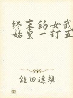 终末的女武神秦始皇一打五