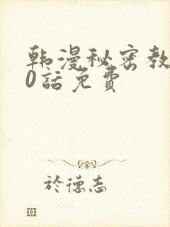 韩漫秘密教学50话免费