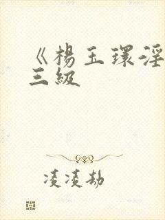 《杨玉环淫史》三级