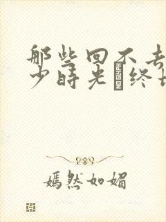 那些回不去的年少时光·终场