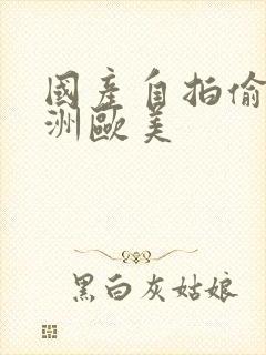 国产自拍偷拍亚洲欧美