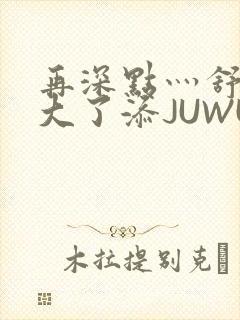 再深点灬舒服灬大了添JUWU