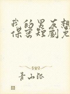 我的男友想对你保密短剧免费观看