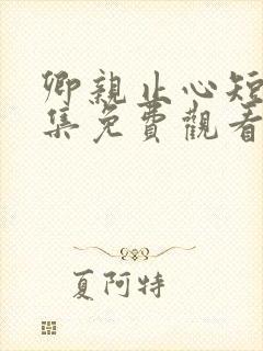 卿亲止心短剧全集免费观看