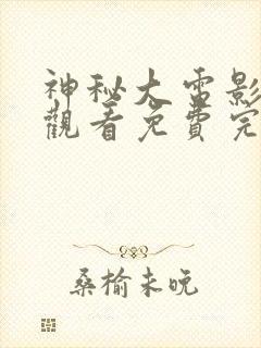 神秘大电影在线观看免费完整版高清