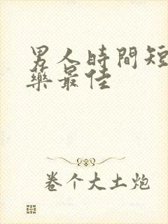 男人时间短吃啥药最佳