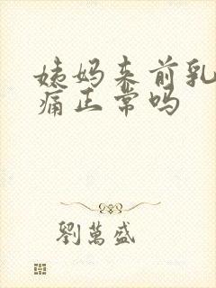 姨妈来前乳房胀痛正常吗