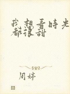 我想看时光与你都很甜