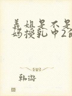 义姐是不是良妈妈授乳中2的动漫