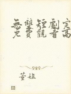 无双短剧完整版免费观看高清