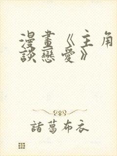 漫画《主角只想谈恋爱》