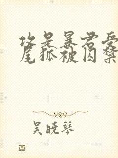 攻是暴君受是九尾狐被囚禁