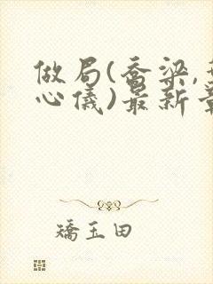 做局(乔梁,叶心仪)最新章节