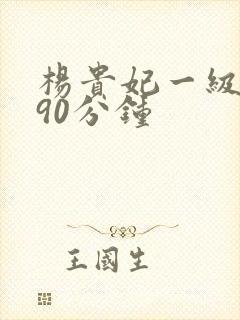 杨贵妃一级淫片90分钟