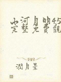 山河月明45集完整免费观看