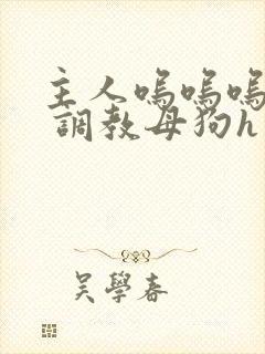 主人呜呜呜不要 调教母狗h封面